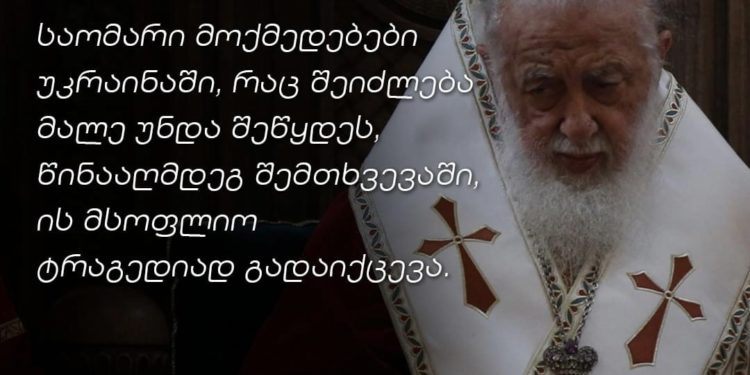 ილია მეორე: უკრაინაში დროულად უნდა შეჩერდეს საომარი მოქმედებები, თორემ იგი მსოფლიო ტრაგედიად იქცევა 